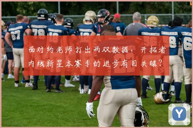 面对约老师打出两双数据，开拓者内线新星本赛季的进步有目共睹？