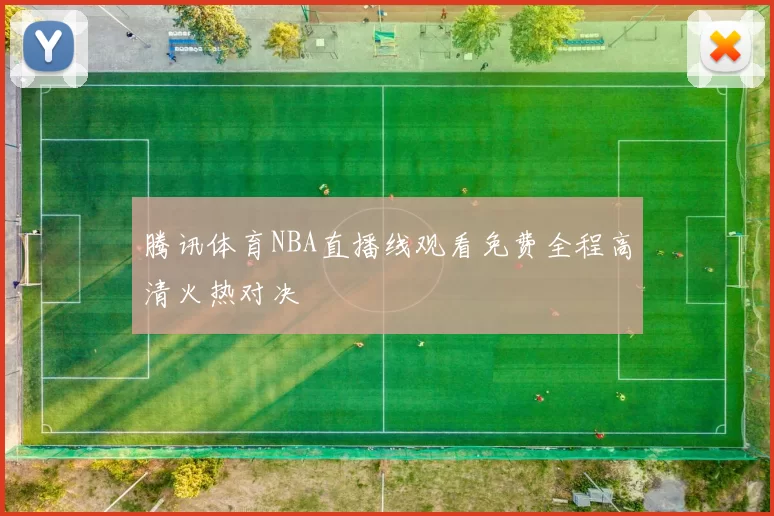 腾讯体育NBA直播线观看免费全程高清火热对决