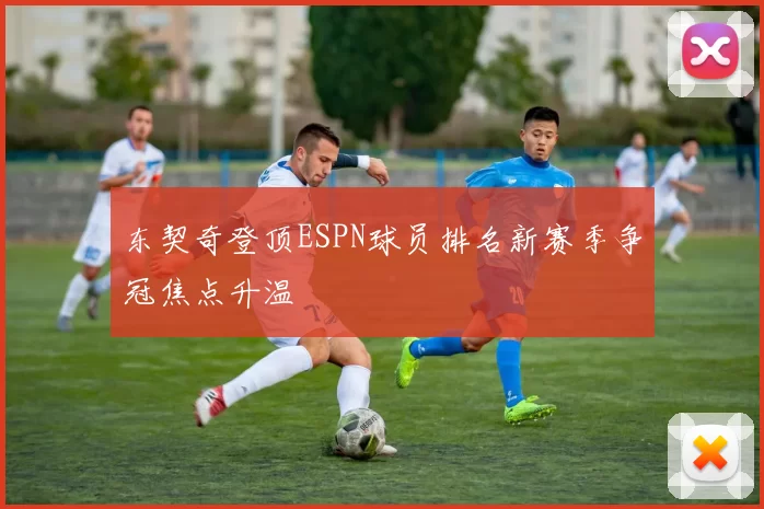东契奇登顶ESPN球员排名新赛季争冠焦点升温