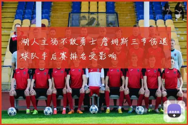 湖人主场不敌勇士 詹姆斯三节伤退球队季后赛排名受影响