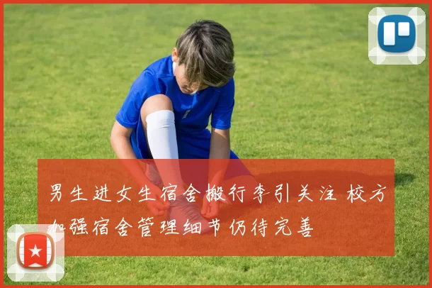 男生进女生宿舍搬行李引关注 校方加强宿舍管理细节仍待完善