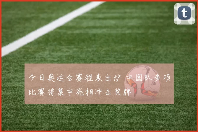 今日奥运会赛程表出炉 中国队多项比赛将集中亮相冲击奖牌