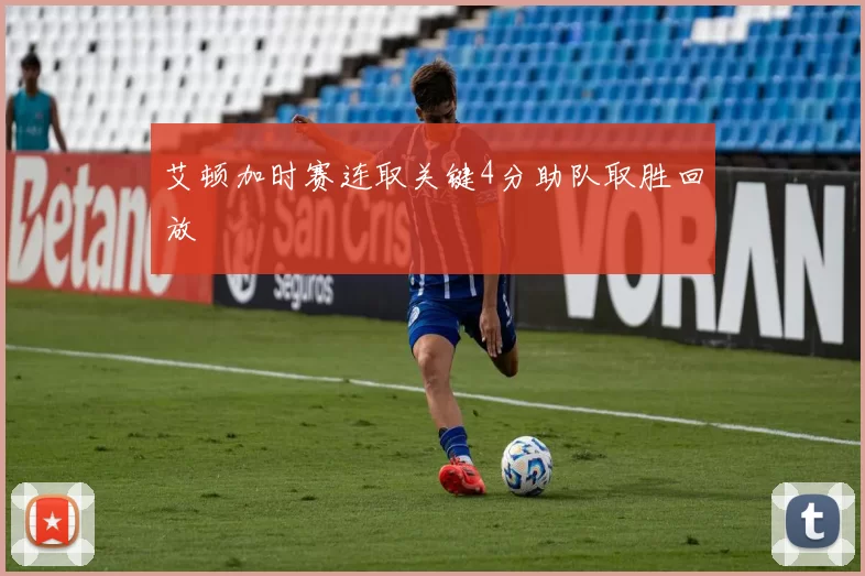 艾顿加时赛连取关键4分助队取胜回放