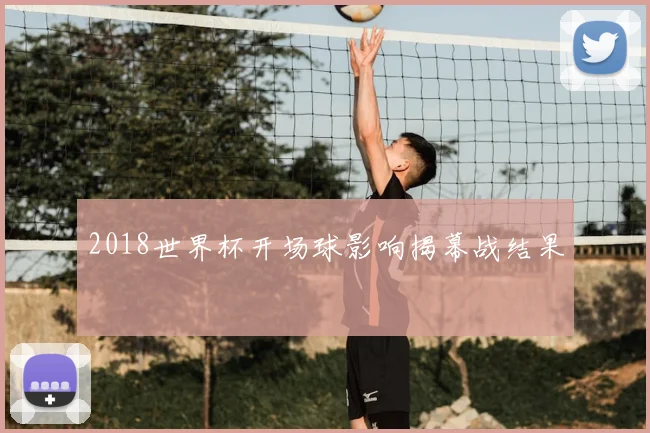 2018世界杯开场球影响揭幕战结果