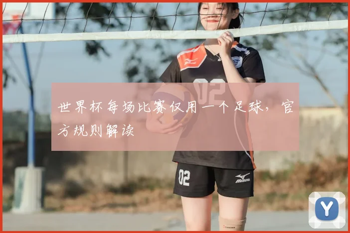 世界杯每场比赛仅用一个足球,官方规则解读