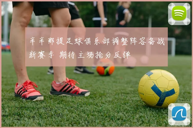 辛辛那提足球俱乐部调整阵容备战新赛季 期待主场抢分反弹