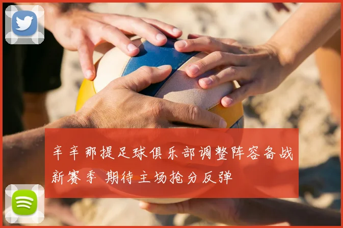 辛辛那提足球俱乐部调整阵容备战新赛季 期待主场抢分反弹