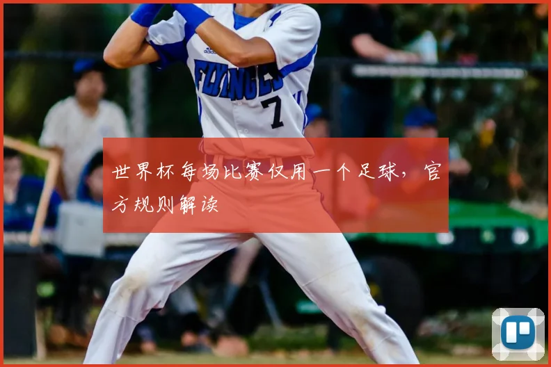 世界杯每场比赛仅用一个足球,官方规则解读