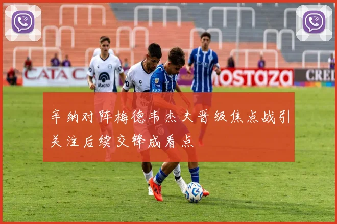 辛纳对阵梅德韦杰夫晋级焦点战引关注后续交锋成看点