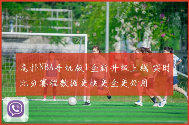 虎扑NBA手机版1全新升级上线 实时比分赛程数据更快更全更好用