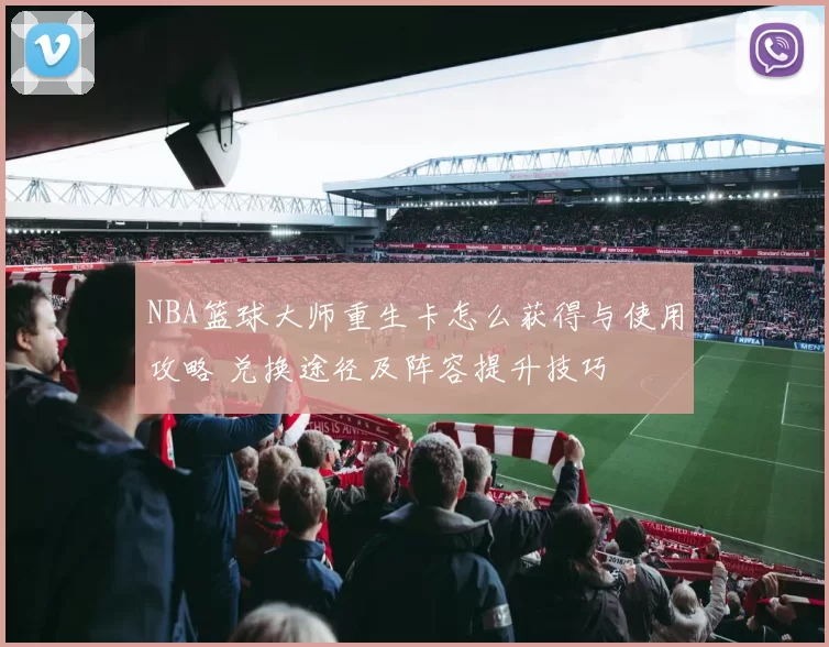 NBA篮球大师重生卡怎么获得与使用攻略 兑换途径及阵容提升技巧