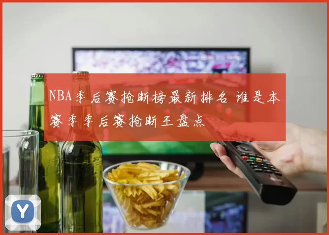 NBA季后赛抢断榜最新排名 谁是本赛季季后赛抢断王盘点