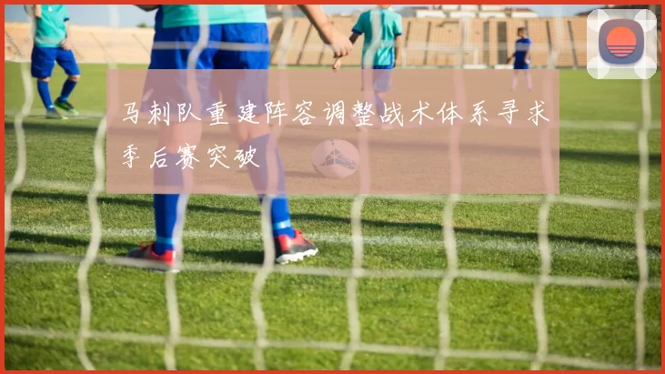 马刺队重建阵容调整战术体系寻求季后赛突破