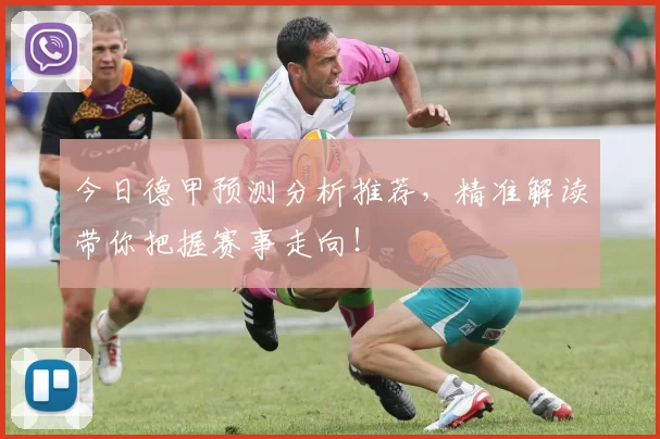 今日德甲预测分析推荐,精准解读带你把握赛事走向!