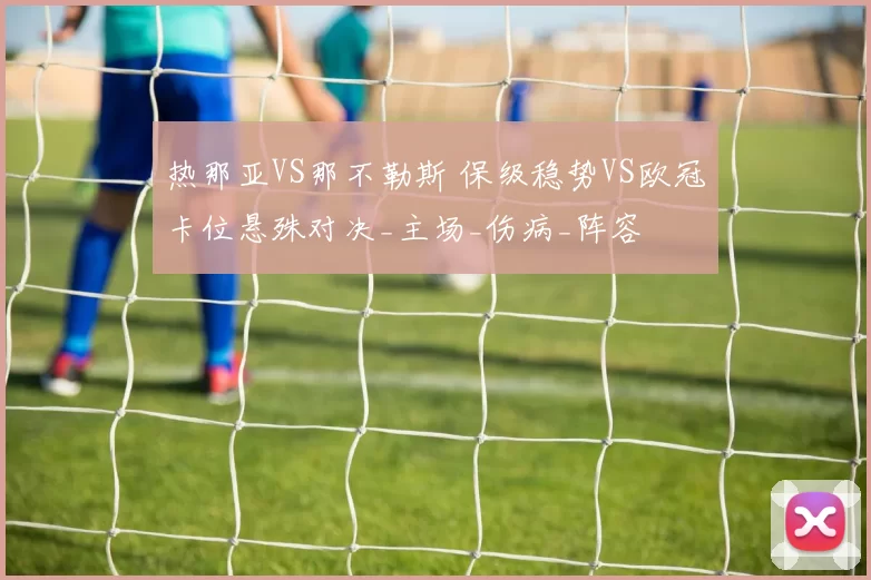 热那亚VS那不勒斯 保级稳势VS欧冠卡位悬殊对决_主场_伤病_阵容