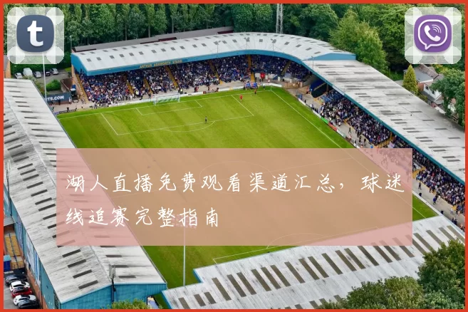 湖人直播免费观看渠道汇总,球迷线追赛完整指南