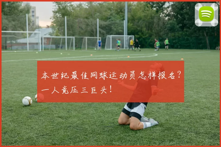 本世纪最佳网球运动员怎样报名？一人竟压三巨头！