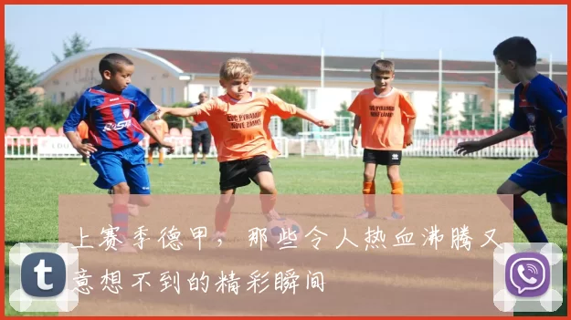 上赛季德甲，那些令人热血沸腾又意想不到的精彩瞬间