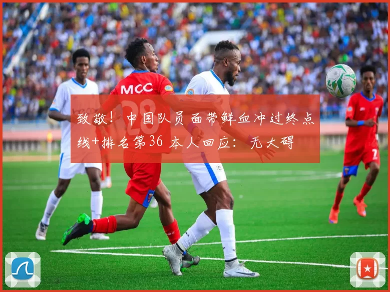 致敬!中国队员面带鲜血冲过终点线+排名第36 本人回应:无大碍