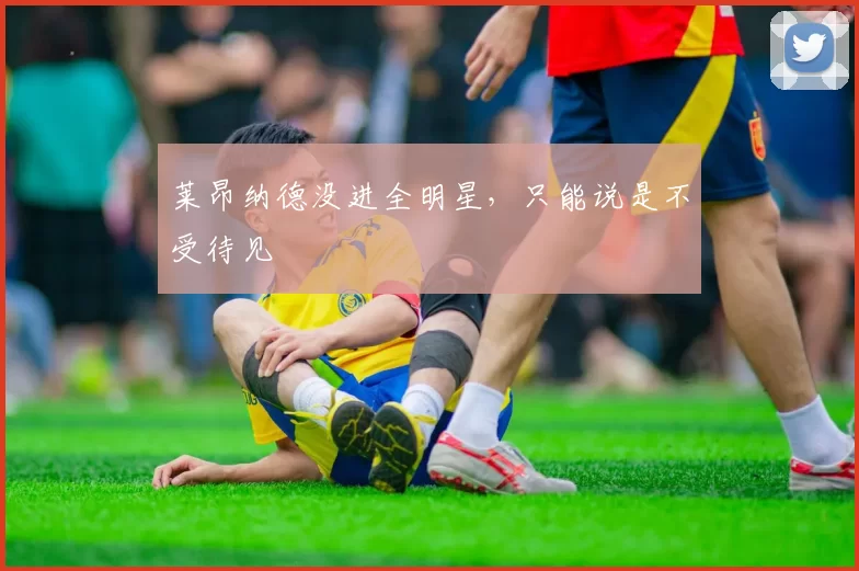 莱昂纳德没进全明星，只能说是不受待见